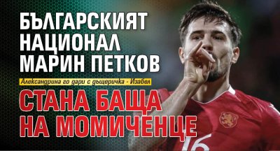 Българският национал Марин Петков стана баща на момиченце