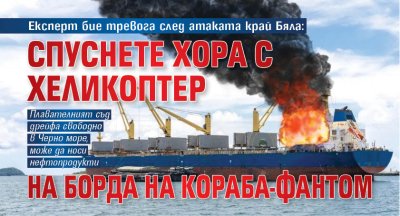 Експерт бие тревога след атаката край Бяла: Спуснете хора с хеликоптер на борда на кораба-фантом 