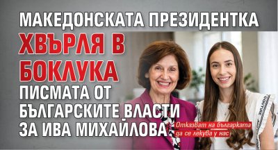 Македонската президентка хвърля в боклука писмата от българските власти за Ива Михайлова