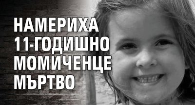 Намериха 11-годишно момиченце мъртво