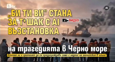"Би Ти Ви" стана за т*шак с AI възстановка на трагедията в Черно море (ВИДЕО)