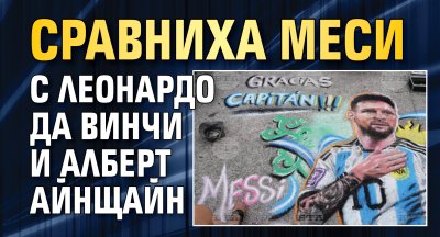 Сравниха Меси с Леонардо да Винчи и Алберт Айнщайн