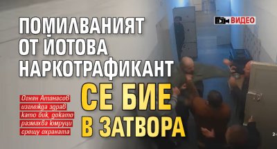 Помилваният от Йотова наркотрафикант се бие в затвора (ВИДЕО)