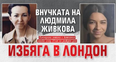 Внучката на Людмила Живкова избяга в Лондон