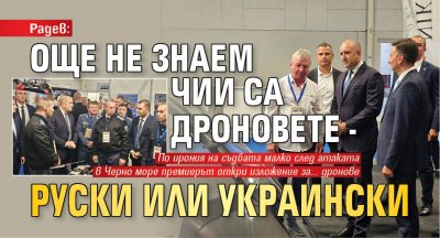 Радев: Още не знам чии са дроновете - руски или украински 