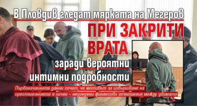 В Пловдив гледат мярката на Мегеров при закрити врата заради вероятни интимни подробности