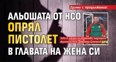 Драма с продължение: Альошата от НСО опрял пистолет в главата на жена си 
