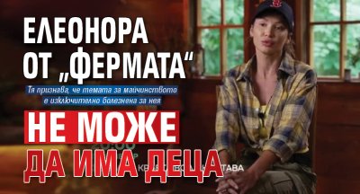 Елеонора от &bdquo;Фермата&ldquo; не може да има деца