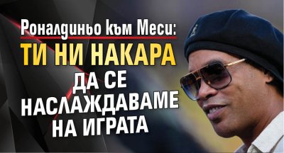Роналдиньо към Меси: Ти ни накара да се наслаждаваме на играта