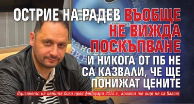 Острие на Радев въобще не вижда поскъпване и никога от ПБ не са казвали, че ще понижат цените