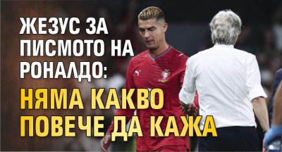 Жезус за писмото на Роналдо: Няма какво повече да кажа