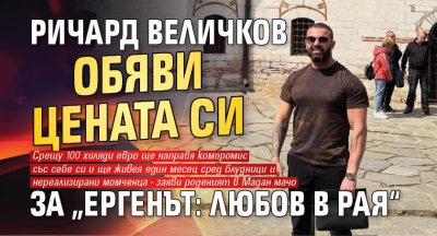 Ричард Величков обяви цената си за &bdquo;Ергенът: Любов в рая&ldquo;