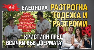 КРАЙ! Елеонора разтрогна годежа и разгроми Кристиян пред всички във &bdquo;Фермата&ldquo;