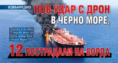 ИЗВЪНРЕДНО: Нов удар с дрон в Черно море, 12 пострадали на борда
