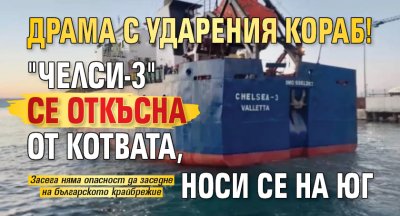 Драма с ударения кораб! "Челси-3" се откъсна от котвата, носи се на юг