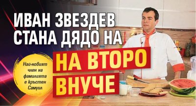 Иван Звездев стана дядо на второ внуче