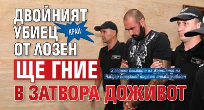 КРАЙ: Двойният убиец от Лозен ще гние в затвора доживот 
