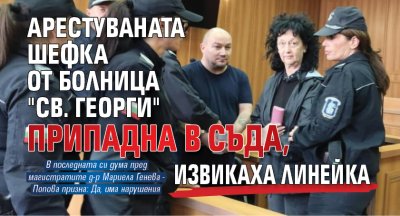 Арестуваната шефка от болница "Св. Георги" припадна в съда, извикаха линейка