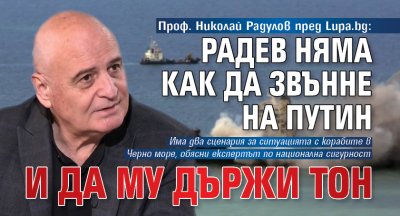 Проф. Николай Радулов пред Lupa.bg: Радев няма как да звънне на Путин и да му държи тон 