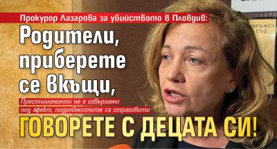 Прокурор Лазарова за убийството в Пловдив: Родители, приберете се вкъщи, говорете с децата си! 