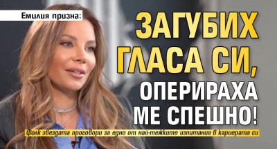 Емилия призна: Загубих гласа си, оперираха ме спешно!