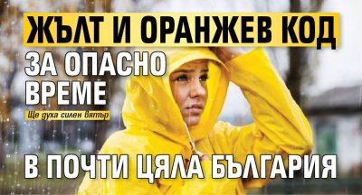 Жълт и оранжев код за опасно време в почти цяла България