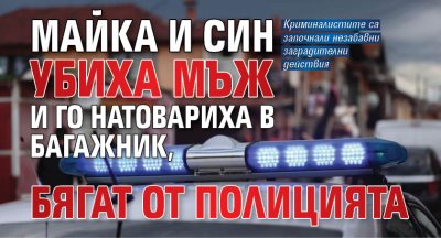 Майка и син убиха мъж и го натовариха в багажник,  бягат от полицията
