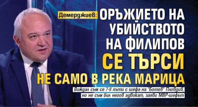 Демерджиев: Оръжието на убийството на Филипов се търси не само в река Марица 