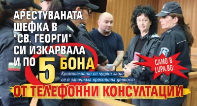 Само в Lupa.bg: Арестуваната шефка в "Св. Георги" си изкарвала и по 5 бона от телефонни консултации 