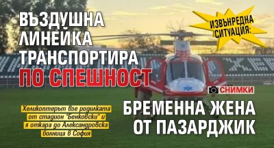 ИЗВЪНРЕДНА СИТУАЦИЯ: Въздушна линейка транспортира по спешност бременна жена от Пазарджик (СНИМКИ)