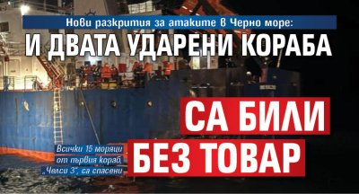 Нови разкрития за атаките в Черно море: И двата ударени кораба са били без товар