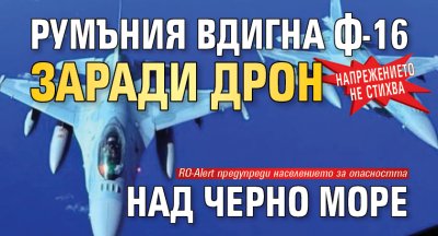 Напрежението не стихва: Румъния вдигна Ф-16 заради дрон над Черно море