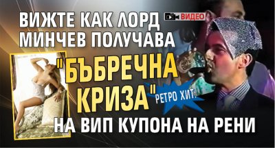 РЕТРО ХИТ: Вижте как Лорд Минчев получава "бъбречна криза" на ВИП купона на Рени (ВИДЕО)