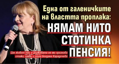 Една от галеничките на властта проплака: Нямам нито стотинка пенсия! 