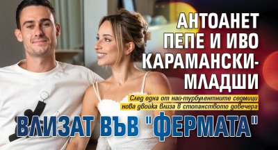 Антоанет Пепе и Иво Карамански-младши влизат във "Фермата"