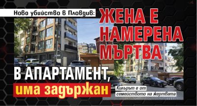 Ново убийство в Пловдив: Жена е намерена мъртва в апартамент, има задържан (СНИМКИ)