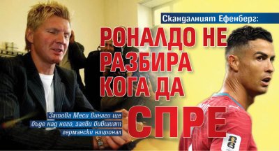 Скандалният Ефенберг: Роналдо не разбира кога да спре
