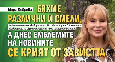 Мира Добрева: Бяхме различни и смели, а днес емблемите на новините се крият от завистта