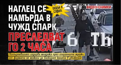 ЕКШЪН В СОФИЯ: Наглец се намърда в чужд Спарк, преследват го 2 часа (СНИМКИ)