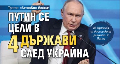 Трета световна война: Путин се цели в 4 държави след Украйна