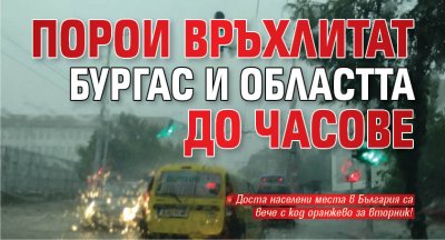 Порои връхлитат Бургас и областта до часове