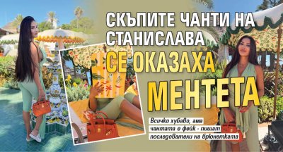 Скъпите чанти на Станислава се оказаха ментета