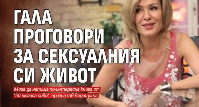 Гала проговори за сексуалния си живот