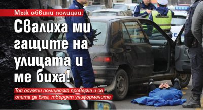 Мъж обвини полицаи: Свалиха ми гащите на улицата и ме биха! 