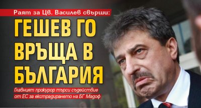 Раят за Цв. Василев свърши: Гешев го връща в България