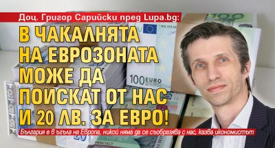 Доц. Григор Сарийски пред Lupa.bg: В чакалнята на еврозоната може да поискат от нас и 20 лв. за евро! 