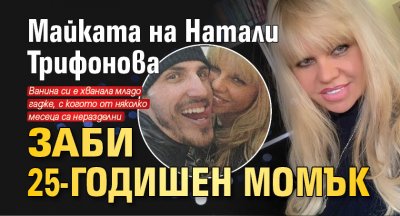 Майката на Натали Трифонова заби 25-годишен момък