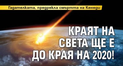 Гадателката, предрекла смъртта на Кенеди: Краят на света ще е през 2020! 