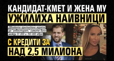 Кандидат-кмет и жена му ужилиха наивници с кредити за над 2,5 милиона 