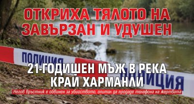 Откриха тялото на завързан и удушен 21-годишен мъж в река край Харманли
